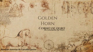 Golden
Horn
Corno de ouroDe Leonardo da Vinci
Ronaldo Amorim de Carvalho Junior
 