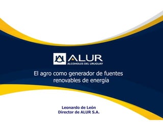 El agro como generador de fuentes
        renovables de energía



          Leonardo de León
        Director de ALUR S.A.
 
