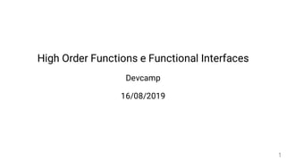 High Order Functions e Functional Interfaces
Devcamp
16/08/2019
1
 