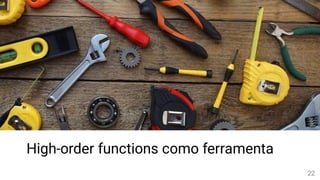 High-order functions como ferramenta
22
 