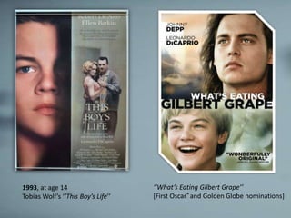 1993, at age 14                     ‘’What’s Eating Gilbert Grape’’
Tobias Wolf’s ‘’This Boy’s Life’’   [First Oscar ® and Golden Globe nominations]
 