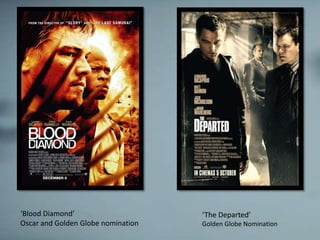 ‘Blood Diamond’                     ‘The Departed’
Oscar and Golden Globe nomination   Golden Globe Nomination
 