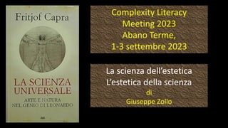 Complexity Literacy
Meeting 2023
Abano Terme,
1-3 settembre 2023
La scienza dell’estetica
L’estetica della scienza
di
Giuseppe Zollo
 