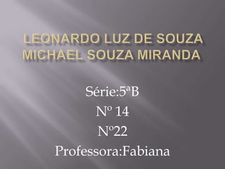Série:5ªB
      Nº 14
       Nº22
Professora:Fabiana
 