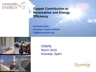 Copper Contribution to
Renewables and Energy
Efficiency


Fernando Nuño
European Copper Institute
fng@eurocopper.org




       ICREPQ
       March 2010
       Granada, Spain
 