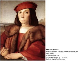 RAFFAELLO, Sanzio
Portrait of a Man, thought to be Francesco Maria
della Rovere
probably in 1503-04
Tempera on wood, 48 x 35.5 cm
Galleria degli Uffizi, Florence
 