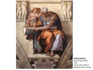MICHELANGELO
The Cumaean Sibyl
1510
Fresco, 375 x 380 cm
Cappella Sistina, Vatican
 