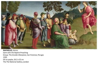 RAFFAELLO, Sanzio
Saint John the Baptist Preaching
Group: The Ansidei Altarpiece, San Fiorenzo, Perugia
1505
Oil on poplar, 26.2 x 52 cm
The The National Gallery, London
 