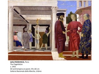 della FRANCESCA, Piero
The Flagellation
c. 1455
Oil and tempera on panel, 59 x 82 cm
Galleria Nazionale delle Marche, Urbino
 