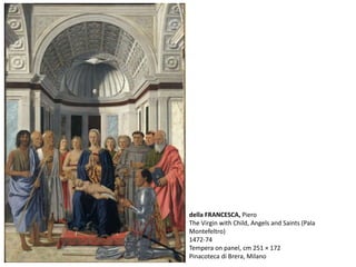 della FRANCESCA, Piero
The Virgin with Child, Angels and Saints (Pala
Montefeltro)
1472-74
Tempera on panel, cm 251 × 172
Pinacoteca di Brera, Milano
 