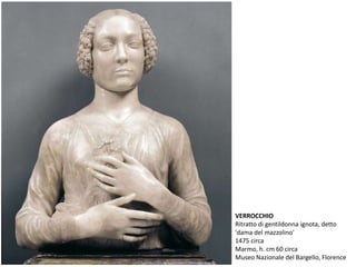 VERROCCHIO
Ritratto di gentildonna ignota, detto
'dama del mazzolino'
1475 circa
Marmo, h. cm 60 circa
Museo Nazionale del Bargello, Florence
 