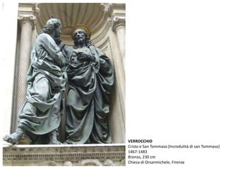 VERROCCHIO
Cristo e San Tommaso (Incredulità di san Tommaso)
1467-1483
Bronzo, 230 cm
Chiesa di Orsanmichele, Firenze
 