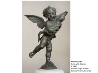 VERROCCHIO
Putto with Dolphin
c. 1470
Bronze, height 125 cm
Palazzo Vecchio, Florence
 