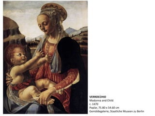 VERROCCHIO
Madonna and Child
c. 1470
Poplar, 75.80 x 54.60 cm
Gemäldegalerie, Staatliche Museen zu Berlin
 