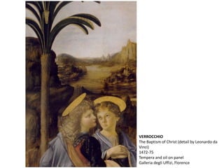 VERROCCHIO
The Baptism of Christ (detail by Leonardo da
Vinci)
1472-75
Tempera and oil on panel
Galleria degli Uffizi, Florence
 