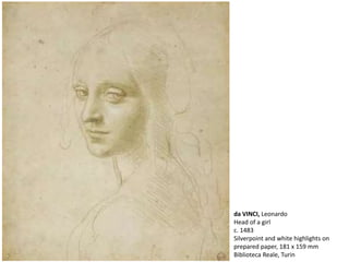 da VINCI, Leonardo
Head of a girl
c. 1483
Silverpoint and white highlights on
prepared paper, 181 x 159 mm
Biblioteca Reale, Turin
 