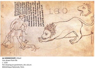 de HONNECOURT, Villard
Lion drawn from life
c. 1235
Pen drawing on parchment, 24 x 16 cm
Bibliothèque Nationale, Paris
 