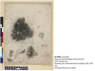 da VINCI, Leonardo
Study for the Burlington House Cartoon
1505-1508 (circa)
Charcoal, pen and watercolour on paper, 265 x 199
mm
The British Museum, London
 