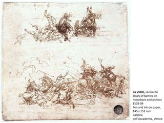 da VINCI, Leonardo
Study of battles on
horseback and on foot
1503-04
Pen and ink on paper,
145 x 152 mm
Gallerie
dell'Accademia, Venice
 