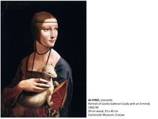 da VINCI, Leonardo
Portrait of Cecilia Gallerani (Lady with an Ermine)
1483-90
Oil on wood, 55 x 40 cm
Czartoryski Museum, Cracow
 