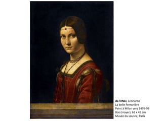 da VINCI, Leonardo
La belle Ferronière
Peint à Milan vers 1495-99
Bois (noyer), 63 x 45 cm
Musée du Louvre, Paris
 