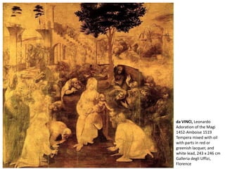 da VINCI, Leonardo
Adoration of the Magi
1452-Amboise 1519
Tempera mixed with oil
with parts in red or
greenish lacquer, and
white lead, 243 x 246 cm
Galleria degli Uffizi,
Florence
 