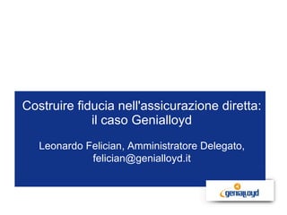 Costruire fiducia nell'assicurazione diretta: il caso Genialloyd Aicel Convegno Nazionale del commercio elettronico italiano Desenzano, 15/16 maggio 2009 Leonardo Felician, Amministratore Delegato, felician@genialloyd.it 