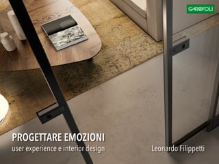 PROGETTARE EMOZIONI 
user experience e interior design Leonardo Filippetti 
 