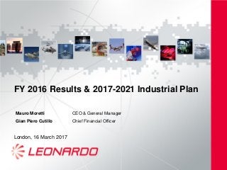 FY 2016 Results & 2017-2021 Industrial Plan
London, 16 March 2017
Mauro Moretti CEO & General Manager
Gian Piero Cutillo Chief Financial Officer
 