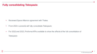 9
Fully consolidating Telespazio
FY 2023 preliminaryresults
• Reviewed Space Alliance agreement with Thales
• From 2024, Leonardo will fully consolidate Telespazio
• For 2022 and 2023, Proforma KPIs available to show the effects of the full consolidation of
Telespazio
 