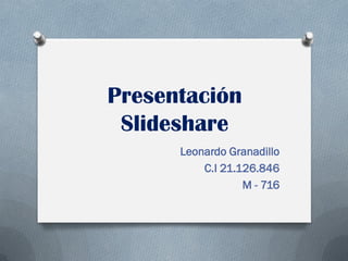 Presentación
Slideshare
Leonardo Granadillo
C.I 21.126.846
M - 716
 