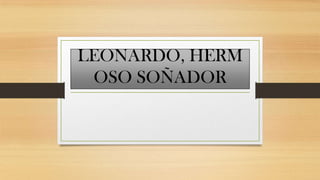 LEONARDO, HERM
 OSO SOÑADOR
 