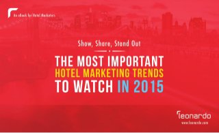 SHOW, SHARE, STAND OUT: THE MOST IMPORTANT HOTEL MARKETING TRENDS TO WATCH IN 2015 / 1 
leonardo.com 
 