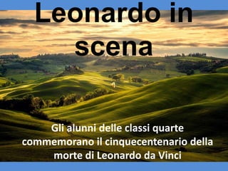 Leonardo in
scena
Gli alunni delle classi quarte
commemorano il cinquecentenario della
morte di Leonardo da Vinci
 
