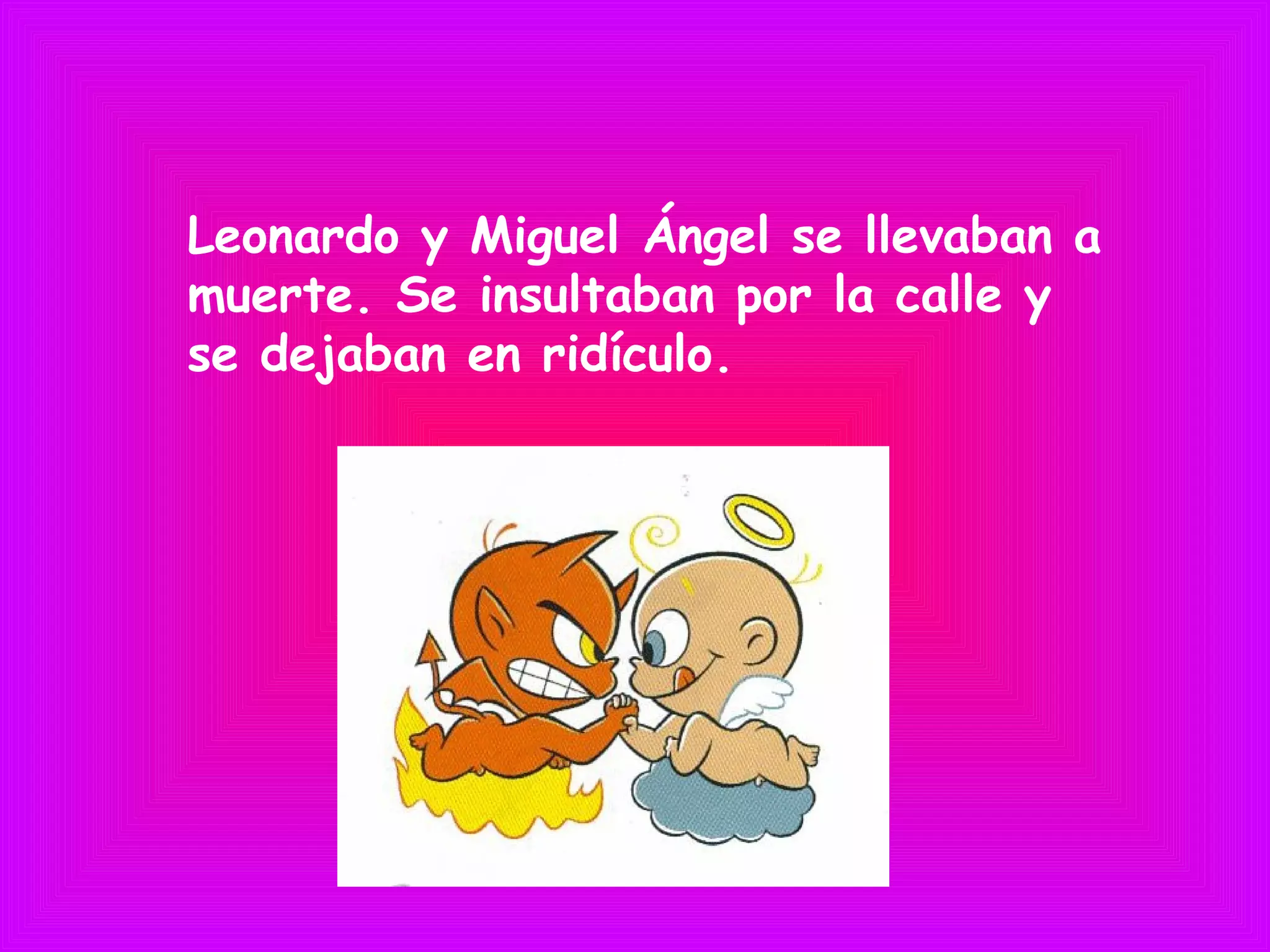 Leonardo y Miguel Ángel se llevaban a
muerte. Se insultaban por la calle y
se dejaban en ridículo.
 