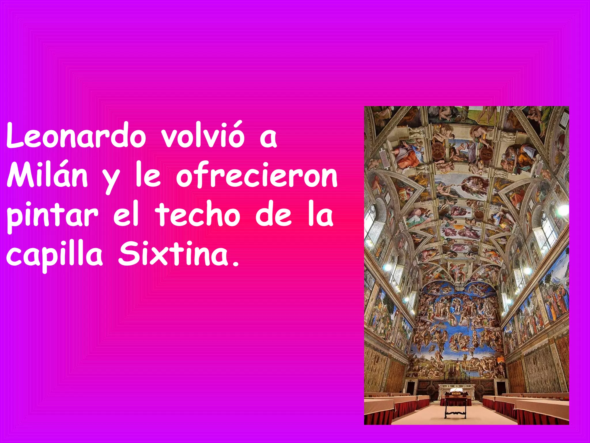 Leonardo volvió a
Milán y le ofrecieron
pintar el techo de la
capilla Sixtina.
 