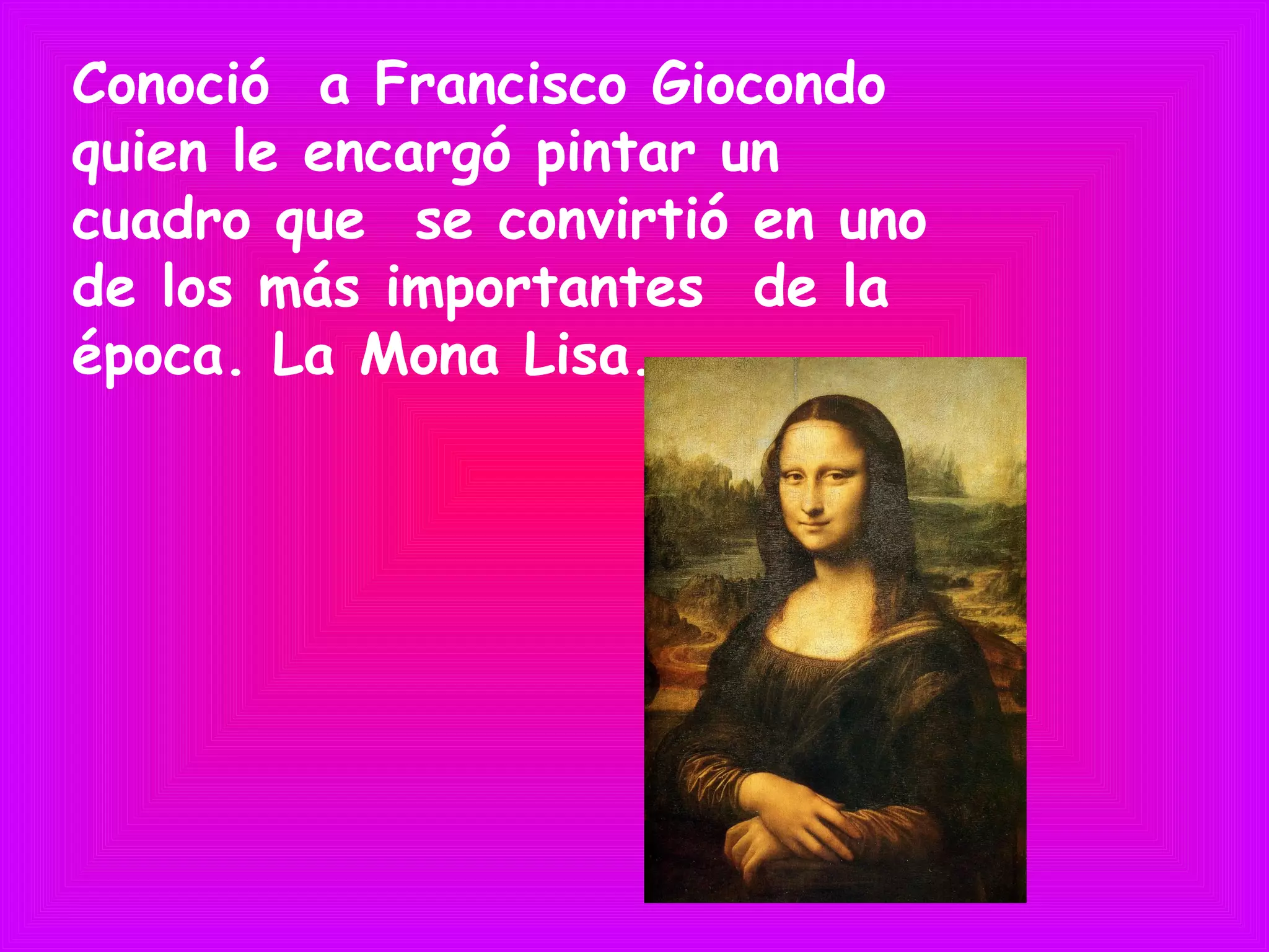 Conoció a Francisco Giocondo
quien le encargó pintar un
cuadro que se convirtió en uno
de los más importantes de la
época. La Mona Lisa.
 
