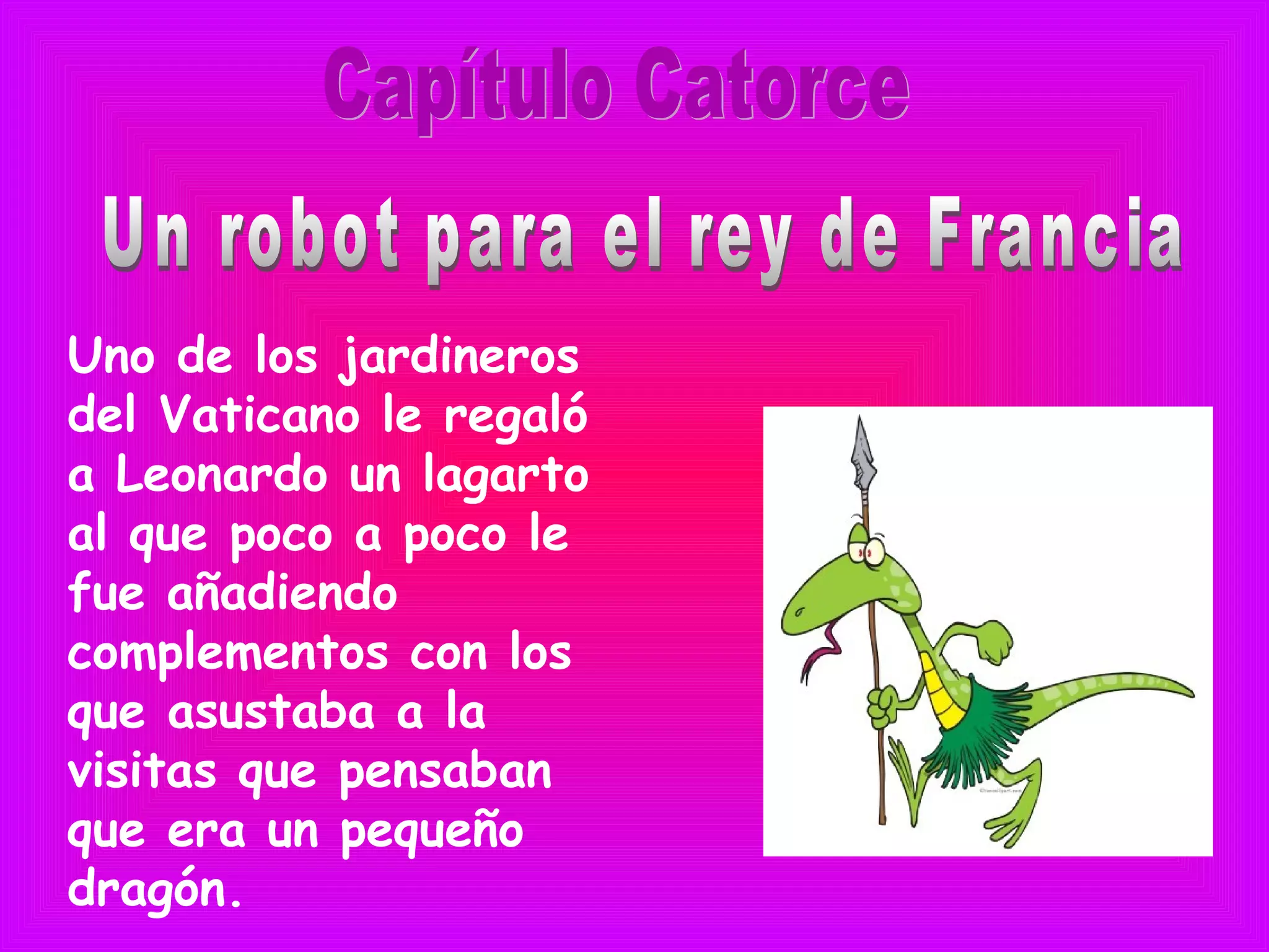 Uno de los jardineros
del Vaticano le regaló
a Leonardo un lagarto
al que poco a poco le
fue añadiendo
complementos con los
que asustaba a la
visitas que pensaban
que era un pequeño
dragón.
 