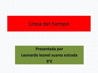 Línea del tiempo
Presentada por
Leonardo leonel suarez estrada
9°E
 