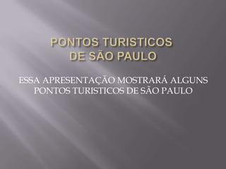 ESSA APRESENTAÇÃO MOSTRARÁ ALGUNS
PONTOS TURISTICOS DE SÃO PAULO
 