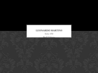 LEONARDO MARTINS
      Série: 6ªD
    Profª: Fabiana
 