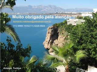 Muito obrigado pela atenção !!!
Antalya, Turkiye
leonardo.mitidiero@petrobras.com.br
(11) 9966-1935/(11) 4228-9924
 