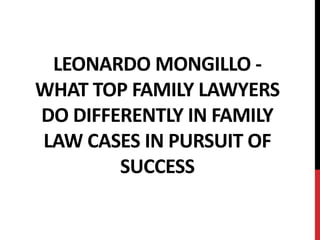 LEONARDO MONGILLO -
WHAT TOP FAMILY LAWYERS
DO DIFFERENTLY IN FAMILY
LAW CASES IN PURSUIT OF
SUCCESS
 
