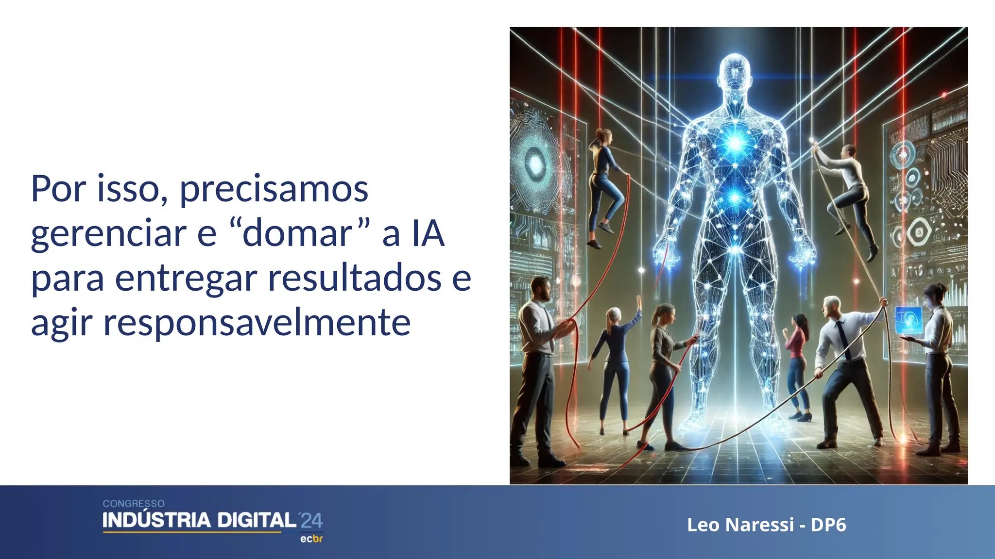 Leo Naressi - DP6
Leo Naressi - DP6
Por isso, precisamos
gerenciar e “domar” a IA
para entregar resultados e
agir responsavelmente
 