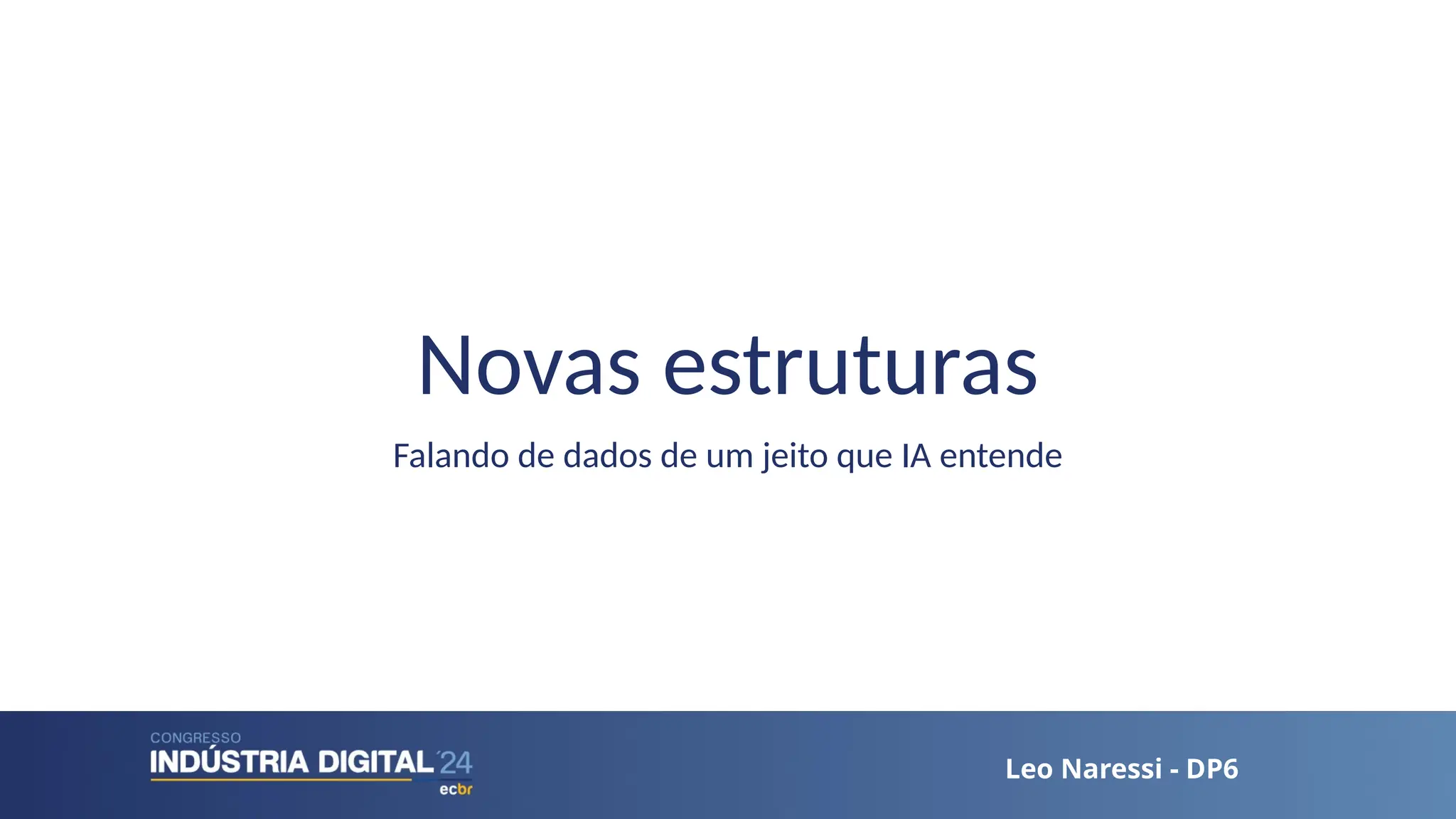 Leo Naressi - DP6
Leo Naressi - DP6
Novas estruturas
Falando de dados de um jeito que IA entende
 