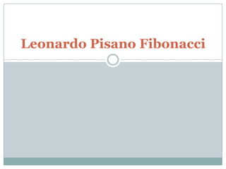 Leonardo Pisano Fibonacci
 