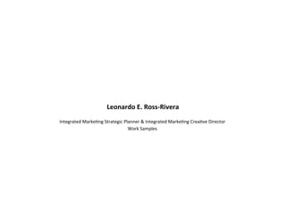 Leonardo E. Ross‐Rivera 
Integrated Marke,ng Strategic Planner & Integrated Marke,ng Crea,ve Director  
                                Work Samples 
 