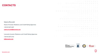 34
© 2022 Leonardo - Società per azioni
CONTACTS
leonardo.com
Valeria Ricciotti
Head of Investor Relations and Credit Rating Agencies
+39 06 32473.697
valeria.ricciotti@leonardo.com
Leonardo Investor Relations and Credit Rating Agencies
+39 06 32473.512
ir@leonardo.com
 
