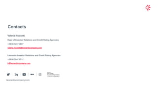 27© 2019 Leonardo - Società per azioni
Contacts
leonardocompany.com
Valeria Ricciotti
Head of Investor Relations and Credit Rating Agencies
+39 06 32473.697
valeria.ricciotti@leonardocompany.com
Leonardo Investor Relations and Credit Rating Agencies
+39 06 32473.512
ir@leonardocompany.com
 