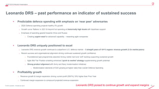 13© 2019 Leonardo - Società per azioni
o Revenue growth & margin expansion driving current profit (EBITA) 19% higher than Prior Year
o Continued margin expansion to compound projected revenue expansion
Leonardo DRS – past performance an indicator of sustained success
• Predictable defence spending with emphasis on ‘near peer’ adversaries
o 2020 Defence spending projects healthy 3% growth
o Growth curve ‘flattens’ in 2021 & beyond but spending at historically high levels with bipartisan support
o Emphasis of spending geared towards China and Russia
o Creating urgent need for advanced capability – rewarding agile companies
• Leonardo DRS uniquely positioned to excel
o Leonardo DRS revenue growth continues to outperform U.S. defence market – 3 straight years of 10+% organic revenue growth (2-3x market peers)
o Recent success and organisational alignment driving continued sustained growth confidence
o Foundational type programmes awarded driving visible hard and ‘soft’ backlog supporting sustained growth
o Agile Mid-Tier Position enabling enhanced ‘quick to market’ strategy supplementing growth potential
o Strong product alignment with Army and Navy modernisation initiatives
o Modernisation elements of DoD growing at higher rates than overall Defence Spending
• Profitability growth
4Q/FY2019 Results Presentation
Leonardo DRS poised to continue growth and expand margins
 